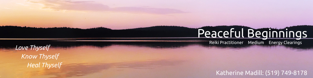 Peaceful Beginnings: Reiki Practioner, Medium, Energy Clearings. Katherine Madill: (519) 749-8178